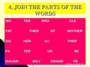 4. JOIN THE PARTS OF THE WORDS MO TER BRO CLE FAT THER NT MOTHER SIS HER AU THER
