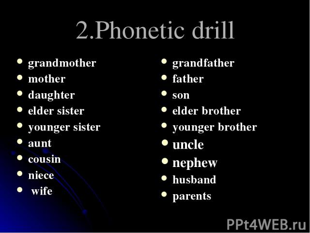 2.Phonetic drill grandmother mother daughter elder sister younger sister aunt cousin niece wife grandfather father son elder brother younger brother uncle nephew husband parents