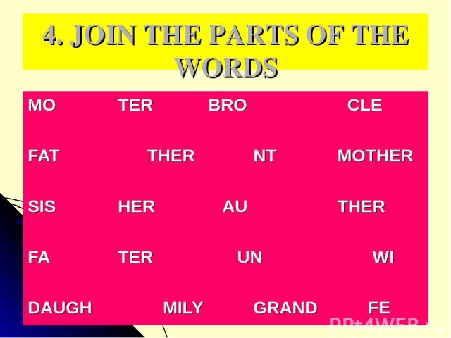 4. JOIN THE PARTS OF THE WORDS MO TER BRO CLE FAT THER NT MOTHER SIS HER AU THER FA TER UN WI DAUGH MILY GRAND FE