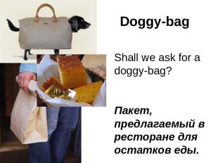Doggy-bag Shall we ask for a doggy-bag? Пакет, предлагаемый в ресторане для оста