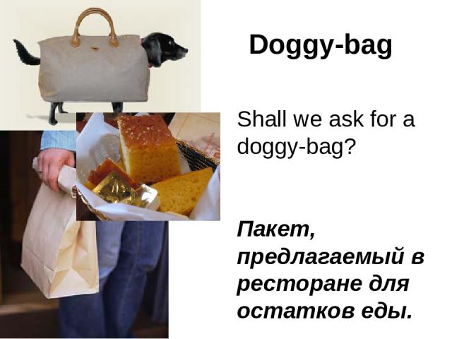 Doggy-bag Shall we ask for a doggy-bag? Пакет, предлагаемый в ресторане для остатков еды.