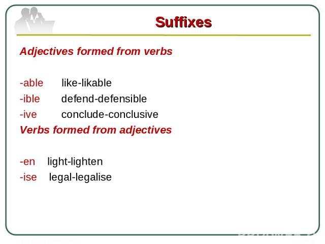 Adjectives formed from verbs   -able like-likable -ible defend-defensible -ive conclude-conclusive Verbs formed from adjectives   -en light-lighten -ise legal-legalise Suffixes