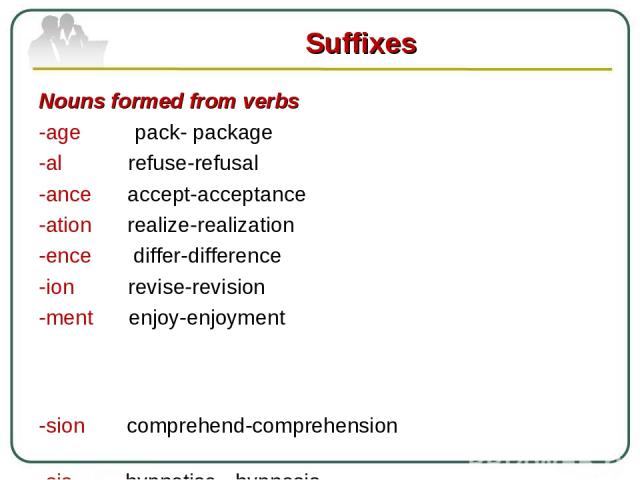 Nouns formed from verbs -age pack- package -al refuse-refusal -ance accept-acceptance -ation realize-realization -ence differ-difference -ion revise-revision -ment enjoy-enjoyment -sion comprehend-comprehension -sis hypnotise -hypnosis -tion prescri…