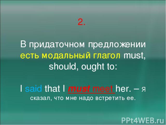 2. В придаточном предложении есть модальный глагол must, should, ought to: I said that I must meet her. – Я сказал, что мне надо встретить ее.