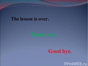 The lesson is over. Thank you. Good bye.