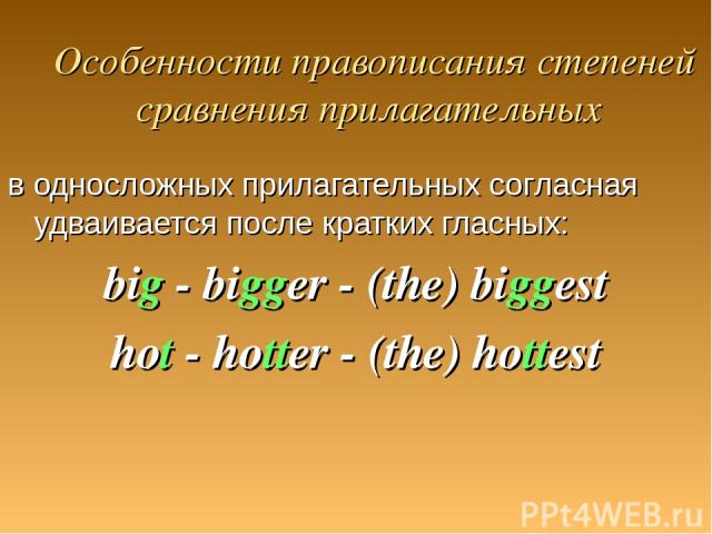 Особенности правописания степеней сравнения прилагательных в односложных прилагательных согласная удваивается после кратких гласных: big - bigger - (the) biggest hot - hotter - (the) hottest