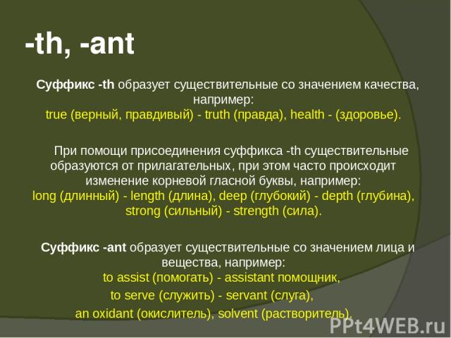 -th, -ant Суффикс -th образует существительные со значением качества, например: true (верный, правдивый) - truth (правда), health - (здоровье). При помощи присоединения суффикса -th существительные образуются от прилагательных, при этом часто происх…