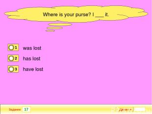 17 Задание Далее ► Where is your purse? I ___ it. was lost has lost have lost