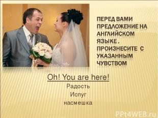 Oh! You are here! Радость Испуг насмешка