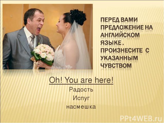 Oh! You are here! Радость Испуг насмешка