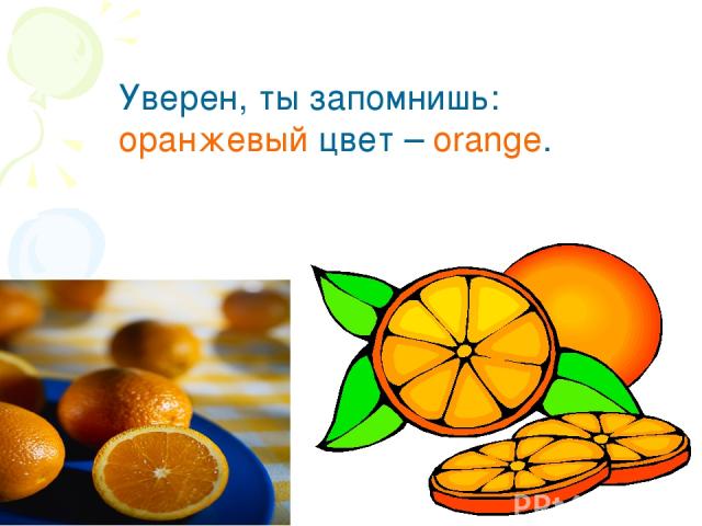Уверен, ты запомнишь: оранжевый цвет – orange.