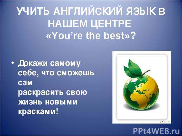 УЧИТЬ АНГЛИЙСКИЙ ЯЗЫК В НАШЕМ ЦЕНТРЕ «You’re the best»? Докажи самому себе, что сможешь сам раскрасить свою жизнь новыми красками!