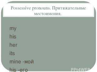 Possessive pronouns. Притяжательные местоимения. my his her its mine -мой his -е