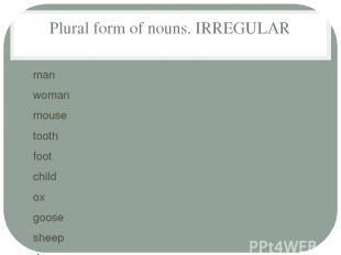 Plural form of nouns. IRREGULAR man woman mouse tooth foot child ox goose sheep