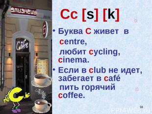 * Cc [s] [k] Буква C живет в centre, любит cycling, cinema. Если в club не идет,
