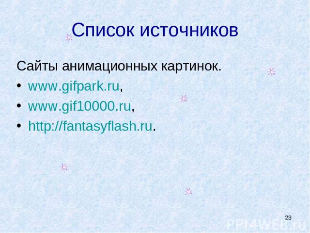 * Список источников Сайты анимационных картинок. www.gifpark.ru, www.gif10000.ru, http://fantasyflash.ru.