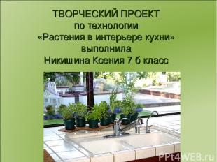ТВОРЧЕСКИЙ ПРОЕКТ по технологии «Растения в интерьере кухни» выполнила Никишина