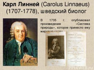 Карл Линней (Carolus Linnaeus) (1707-1778), шведский биолог В 1735 г. опубликова