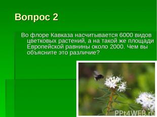 Вопрос 2 Во флоре Кавказа насчитывается 6000 видов цветковых растений, а на тако