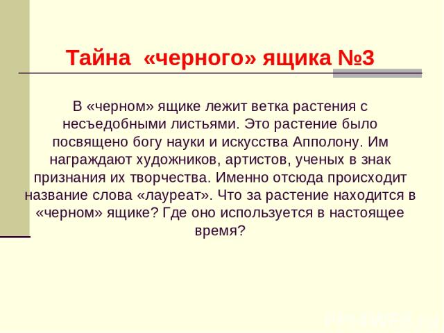 Тайна «черного» ящика №3 В «черном» ящике лежит ветка растения с несъедобными листьями. Это растение было посвящено богу науки и искусства Апполону. Им награждают художников, артистов, ученых в знак признания их творчества. Именно отсюда происходит …