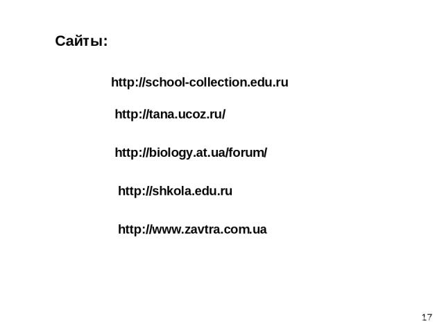 Сайты: http://school-collection.edu.ru http://tana.ucoz.ru/ http://biology.at.ua/forum/ http://shkola.edu.ru http://www.zavtra.com.ua 17