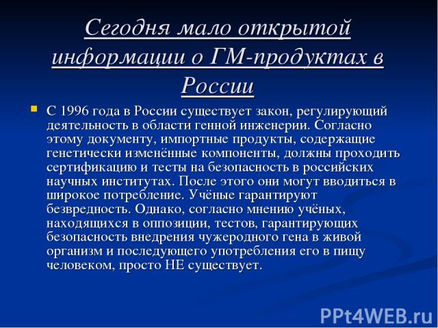 Сегодня мало открытой информации о ГМ-продуктах в России С 1996 года в России существует закон, регулирующий деятельность в области генной инженерии. Согласно этому документу, импортные продукты, содержащие генетически изменённые компоненты, должны …