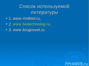Список используемой литературы 1. www.molbiol.ru, 2. www.biotechnolog.ru, 3. www