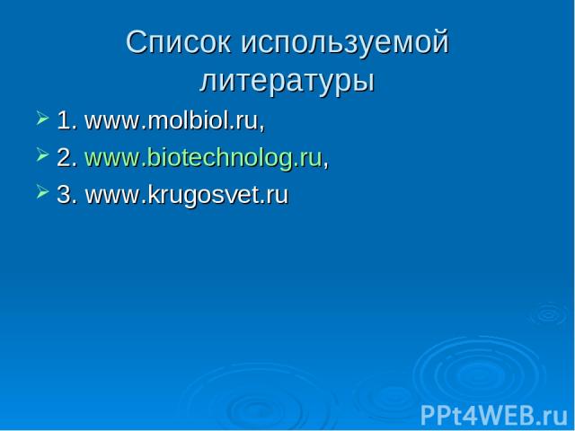 Список используемой литературы 1. www.molbiol.ru, 2. www.biotechnolog.ru, 3. www.krugosvet.ru