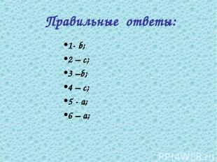 Правильные ответы: 1- b; 2 – c; 3 –b; 4 – c; 5 - а; 6 – а;