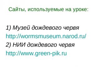 Сайты, используемые на уроке: 1) Музей дождевого червя http://wormsmuseum.narod.