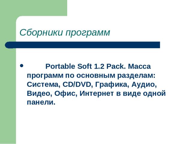 Сборники программ          Portable Soft 1.2 Pack. Масса программ по основным разделам: Система, CD/DVD, Графика, Аудио, Видео, Офис, Интернет в виде одной панели.