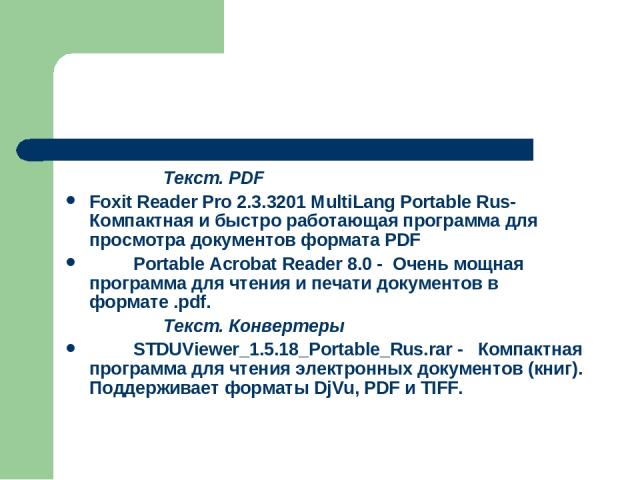                     Текст. PDF Foxit Reader Pro 2.3.3201 MultiLang Portable Rus-  Компактная и быстро работающая программа для просмотра документов формата PDF          Portable Acrobat Reader 8.0 -  Очень мощная программа для чтения и печати докуме…