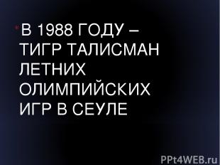 В 1988 ГОДУ – ТИГР ТАЛИСМАН ЛЕТНИХ ОЛИМПИЙСКИХ ИГР В СЕУЛЕ