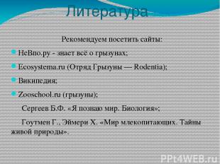 Литература Рекомендуем посетить сайты: НеВпо.ру - знает всё о грызунах; Ecosyste