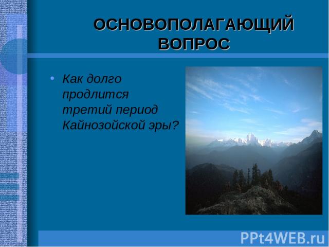 ОСНОВОПОЛАГАЮЩИЙ ВОПРОС Как долго продлится третий период Кайнозойской эры?