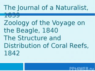 The Journal of a Naturalist, 1839 Zoology of the Voyage on the Beagle, 1840 The