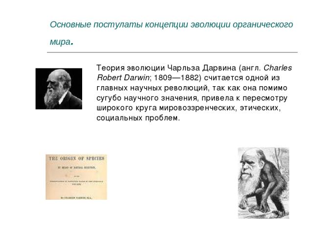 Основные постулаты концепции эволюции органического мира. Теория эволюции Чарльза Дарвина (англ. Charles Robert Darwin; 1809—1882) считается одной из главных научных революций, так как она помимо сугубо научного значения, привела к пересмотру широко…