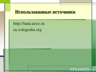 http://tana.ucoz.ru ru.wikipedia.org Использованные источники