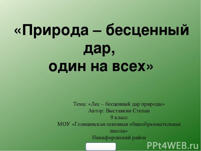 Тема: «Лес – бесценный дар природы» Автор: Выставкин Степан 9 класс МОУ «Голицинская основная общеобразовательная школа» Никифоровский район «Природа – бесценный дар, один на всех» 5klass.net