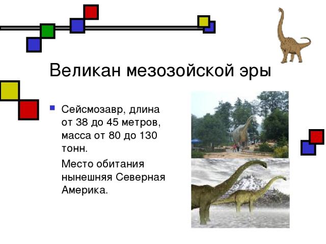 Великан мезозойской эры Сейсмозавр, длина от 38 до 45 метров, масса от 80 до 130 тонн. Место обитания нынешняя Северная Америка.