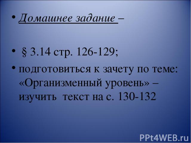 Домашнее задание – § 3.14 стр. 126-129; подготовиться к зачету по теме: «Организменный уровень» – изучить текст на с. 130-132