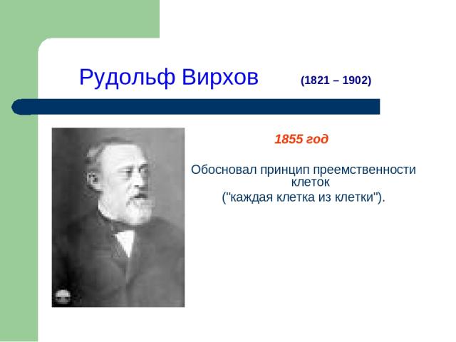 Рудольф Вирхов 1855 год Обосновал принцип преемственности клеток (