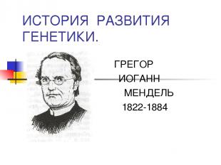ИСТОРИЯ РАЗВИТИЯ ГЕНЕТИКИ. ГРЕГОР ИОГАНН МЕНДЕЛЬ 1822-1884