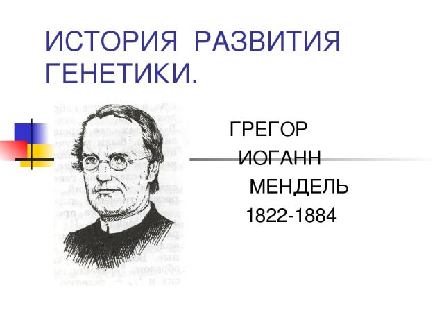 ИСТОРИЯ РАЗВИТИЯ ГЕНЕТИКИ. ГРЕГОР ИОГАНН МЕНДЕЛЬ 1822-1884