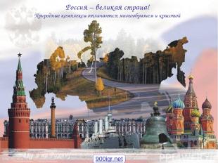 Россия – великая страна! Природные комплексы отличаются многообразием и красотой