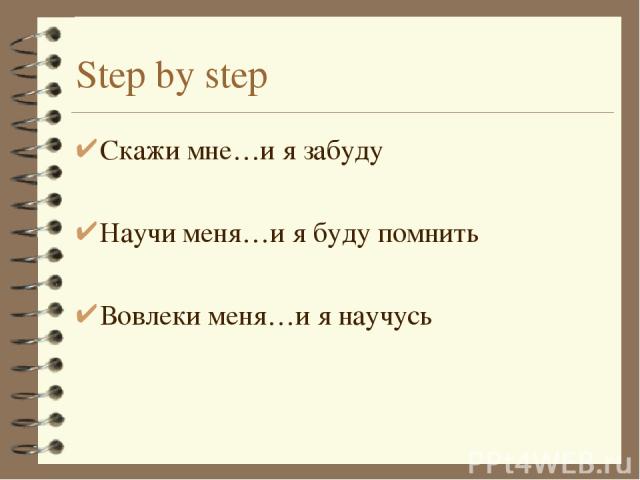 Step by step Скажи мне…и я забуду Научи меня…и я буду помнить Вовлеки меня…и я научусь