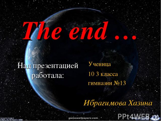Над презентацией работала: Ученица 10 3 класса гимназии №13 Ибрагимова Хазина The end …