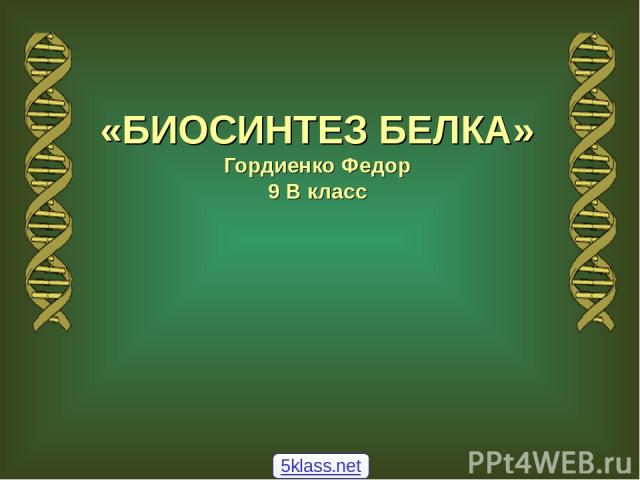 «БИОСИНТЕЗ БЕЛКА» Гордиенко Федор 9 В класс 5klass.net