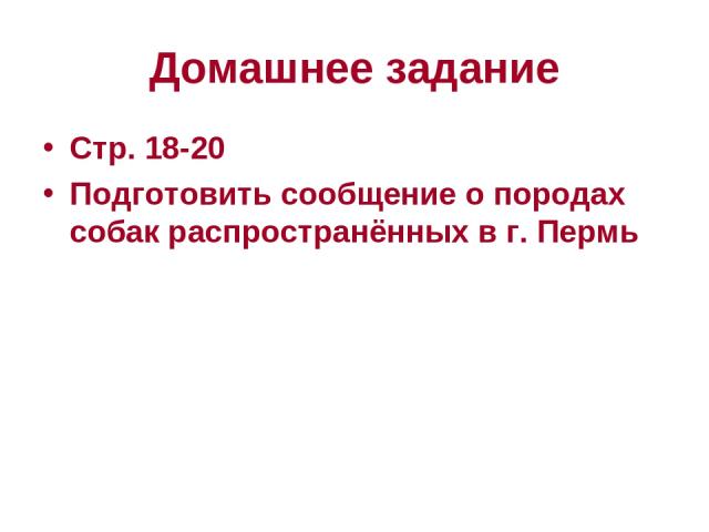 Домашнее задание Стр. 18-20 Подготовить сообщение о породах собак распространённых в г. Пермь