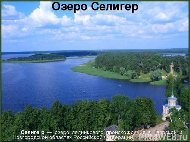 Озеро Селигер Селиге р — озеро ледникового происхождения в Тверской и Новгородской областях Российской Федерации.